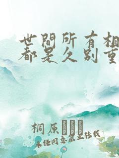 世间所有相遇,都是久别重逢.