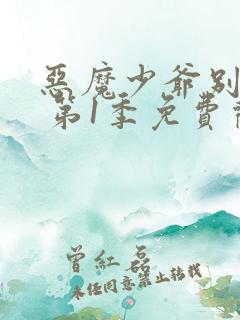 恶魔少爷别吻我 第1季免费观看全集