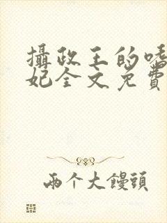 摄政王的嗜血宠妃全文免费阅读