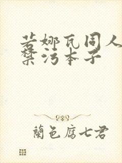 若娜瓦同人18禁污本子