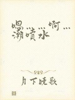 嗯……啊……高潮喷水