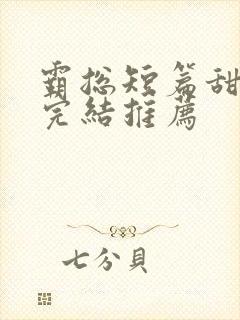 霸总短篇甜宠文完结推荐