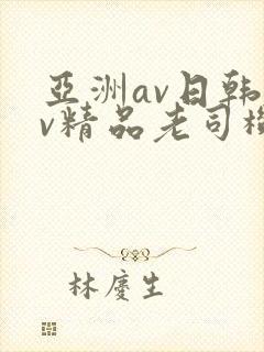 亚洲av日韩av精品老司机