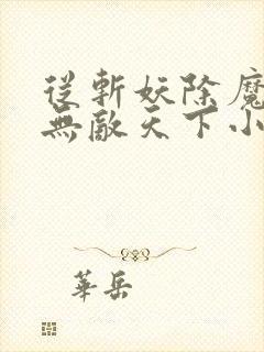 从斩妖除魔开始无敌天下小说完整版