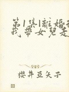 第1集|离婚后我带女儿走向人生巅峰