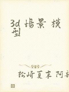 3d 场景 模型