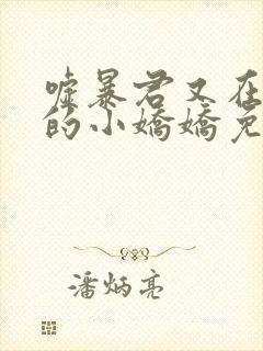 嘘暴君又在宠他的小娇娇免费阅读