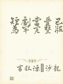 短剧当爱已星光为牢完整版