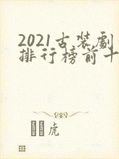 2021古装剧排行榜前十名