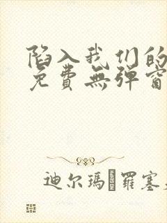 陷入我们的热恋免费无弹窗