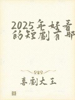 2025年好看的短剧有哪些