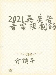 2021无广告看电视剧的app