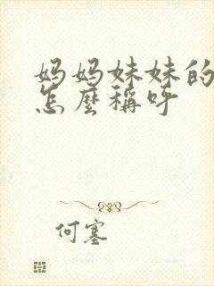 妈妈妹妹的女儿怎么称呼