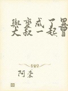 与变成了异世界大叔一起冒险