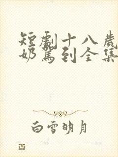 短剧十八岁太奶奶驾到全集免费一口气看完