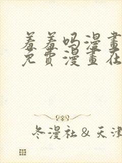 羞羞吗漫画页面免费漫画在线阅读