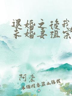 退婚之后我娶了未婚妻祖宗小说全文