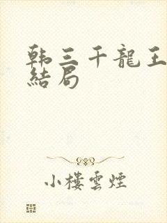 韩三千龙王令大结局