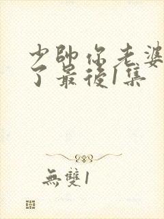 少帅你老婆又跑了最后1集