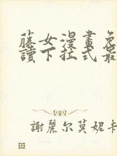 藤女漫画免费阅读下拉式最新章节