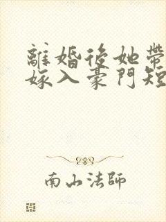 离婚后她带着崽嫁入豪门短剧在线观看