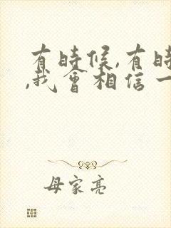 有时候,有时候,我会相信一切有尽头