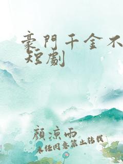 豪门千金不好惹 短剧