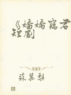 《娇娇窃君心》短剧