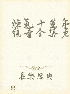 炼气十万年在线观看全集免费播放动