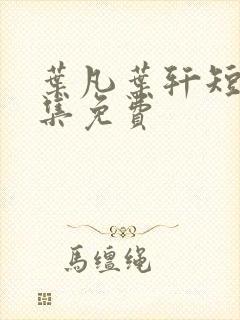 叶凡叶轩短剧全集免费