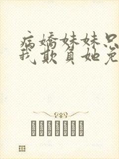 病娇妹妹只想让我欺负她免费全集