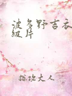 波多野吉衣的a级片