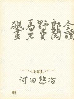 飙马野郎全集漫画免费阅读看