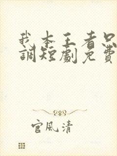 我本王者只是低调短剧免费观看全集