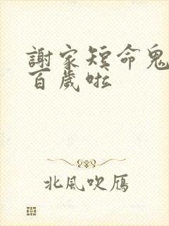 谢家短命鬼长命百岁啦