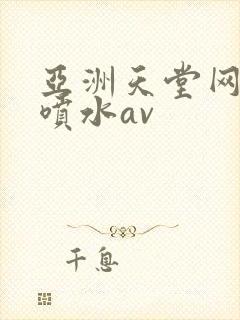 亚洲天堂网高潮喷水av