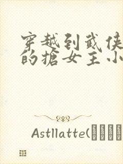 穿越到武侠世界的抢女主小说