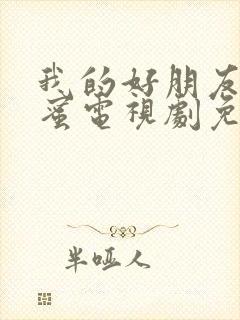 我的好朋友的闺蜜电视剧免费观看