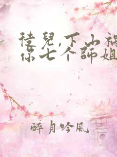 徒儿,下山祸害你七个师姐去吧免费
