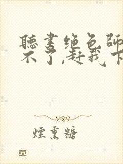 听书绝色师尊受不了,赶我下山祸害师姐