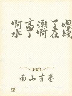 啊高潮了嗯~喷水了啊在线