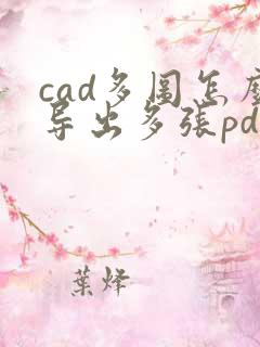 cad多图怎么导出多张pdf