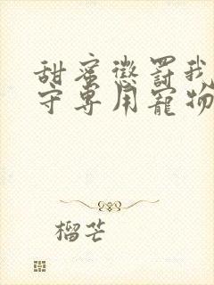 甜蜜惩罚我是看守专用宠物未删减