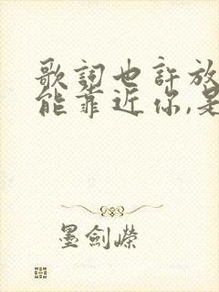 歌词也许放弃才能靠近你,是什么歌