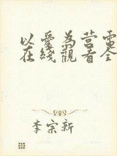 以爱为营电视剧在线观看全集免费播放