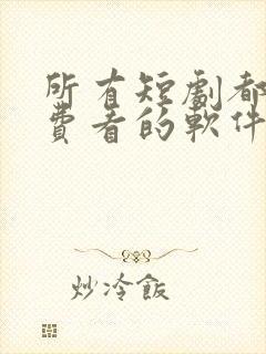 所有短剧都能免费看的软件.