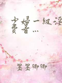 少妇一级淫片免费看…