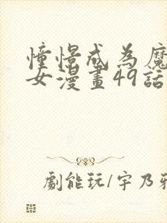 憧憬成为魔法少女漫画49话