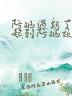 防晒过期了还能起到防晒效果吗