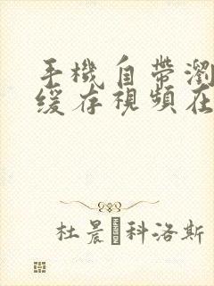 手机自带浏览器缓存视频在哪个文件夹